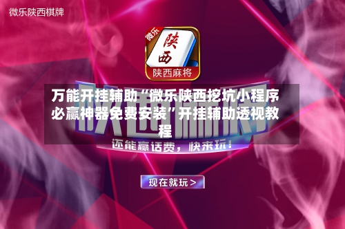 万能开挂辅助“微乐陕西挖坑小程序必赢神器免费安装”开挂辅助透视教程-第2张图片