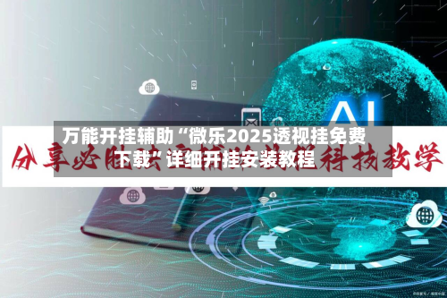 万能开挂辅助“微乐2025透视挂免费下载”详细开挂安装教程-第3张图片