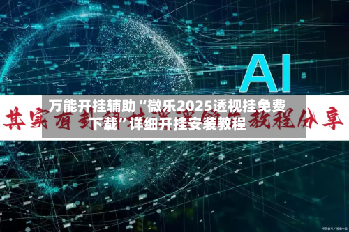 万能开挂辅助“微乐2025透视挂免费下载	”详细开挂安装教程-第2张图片