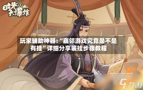 玩家辅助神器:“嘉邻游戏究竟是不是有挂”详细分享装挂步骤教程