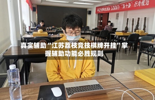 真实辅助“江苏荔枝竞技棋牌开挂”掌握辅助功能必胜规则-第3张图片