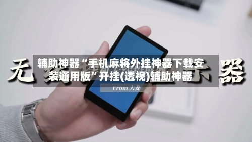 辅助神器“手机麻将外挂神器下载安装通用版”开挂(透视)辅助神器-第2张图片