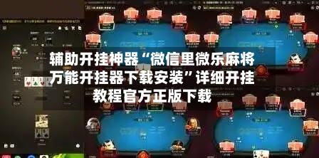 辅助开挂神器“微信里微乐麻将万能开挂器下载安装”详细开挂教程官方正版下载