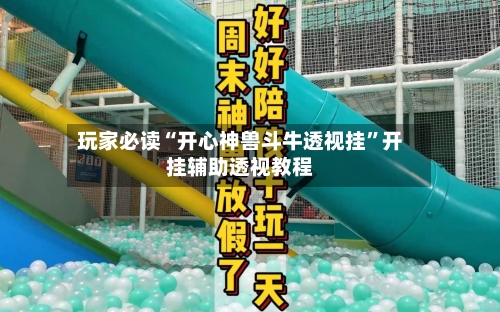 玩家必读“开心神兽斗牛透视挂”开挂辅助透视教程-第2张图片