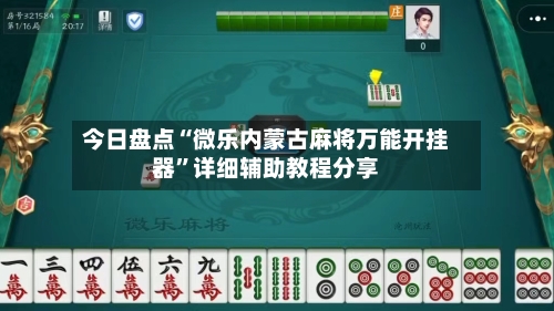 今日盘点“微乐内蒙古麻将万能开挂器”详细辅助教程分享-第3张图片