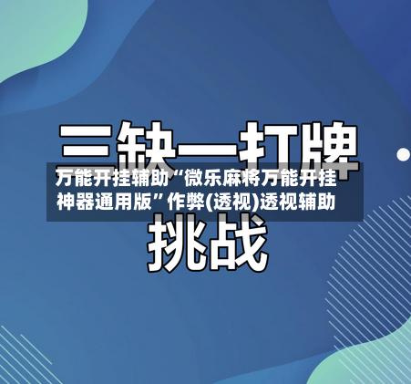 万能开挂辅助“微乐麻将万能开挂神器通用版”作弊(透视)透视辅助-第2张图片