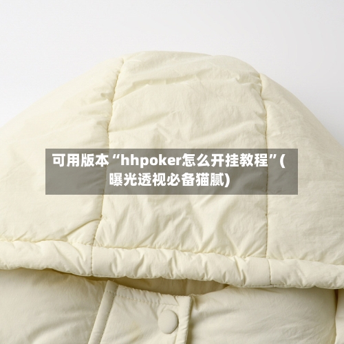 可用版本“hhpoker怎么开挂教程	”(曝光透视必备猫腻)-第2张图片