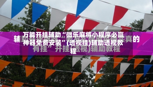 万能开挂辅助“微乐麻将小程序必赢神器免费安装”(透视挂)辅助透视教程-第3张图片