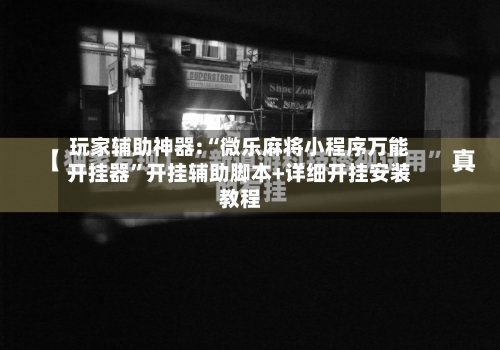 玩家辅助神器:“微乐麻将小程序万能开挂器”开挂辅助脚本+详细开挂安装教程-第2张图片