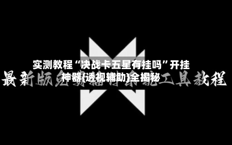 实测教程“决战卡五星有挂吗”开挂神器{透视辅助}全揭秘