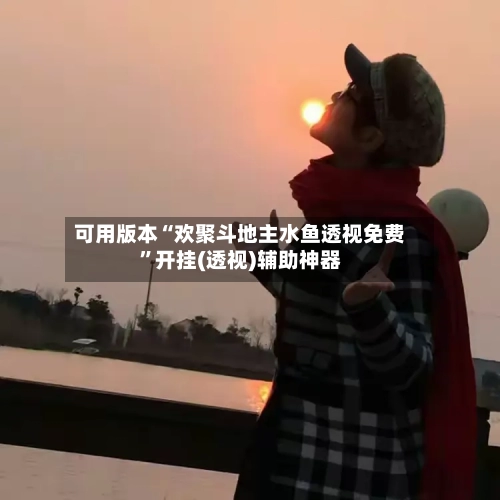 可用版本“欢聚斗地主水鱼透视免费	”开挂(透视)辅助神器-第2张图片