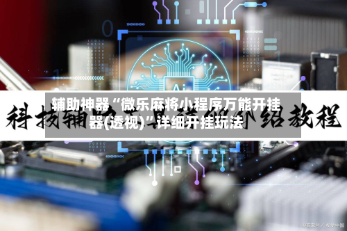 辅助神器“微乐麻将小程序万能开挂器(透视)”详细开挂玩法-第2张图片