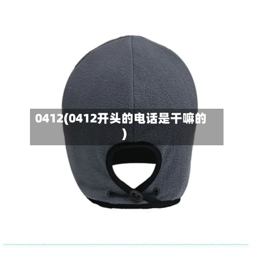 0412(0412开头的电话是干嘛的)-第3张图片