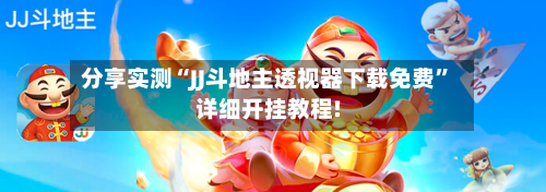 分享实测“JJ斗地主透视器下载免费”详细开挂教程!
