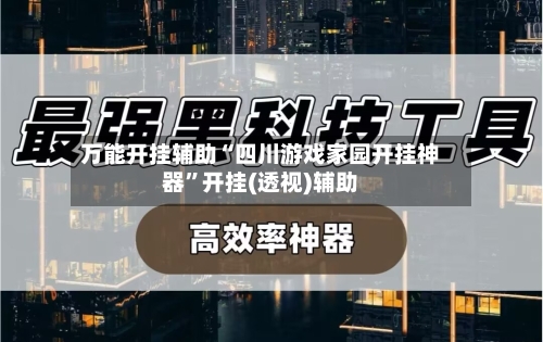 万能开挂辅助“四川游戏家园开挂神器	”开挂(透视)辅助-第2张图片