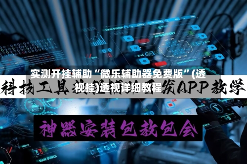实测开挂辅助“微乐辅助器免费版”(透视挂)透视详细教程-第2张图片