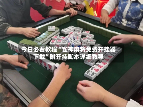 今日必看教程“雀神麻将免费开挂器下载”附开挂脚本详细教程-第3张图片