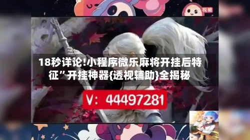 18秒详论!小程序微乐麻将开挂后特征”开挂神器{透视辅助}全揭秘