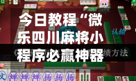 今日教程“微乐四川麻将小程序必赢神器”2026开挂教程步骤-第2张图片