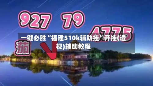 一键必胜“福建510k辅助挂”开挂(透视)辅助教程