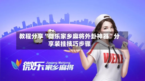 教程分享“微乐家乡麻将外卦神器”分享装挂技巧步骤