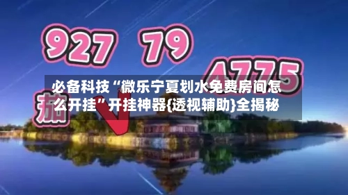 必备科技“微乐宁夏划水免费房间怎么开挂”开挂神器{透视辅助}全揭秘-第2张图片