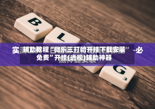 辅助教程“微乐三打哈开挂下载安装免费”开挂(透视)辅助神器-第2张图片