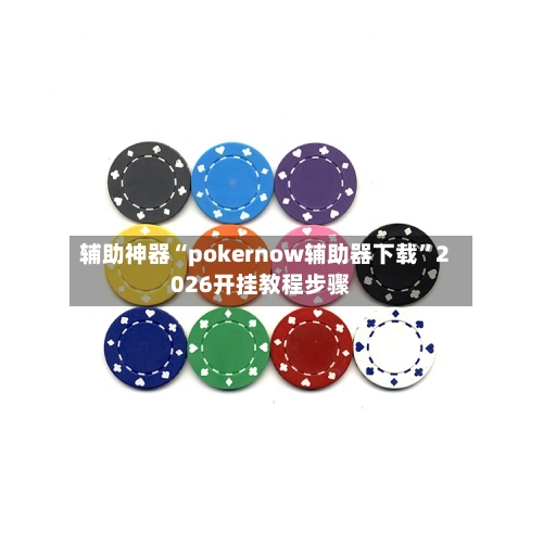 辅助神器“pokernow辅助器下载”2026开挂教程步骤