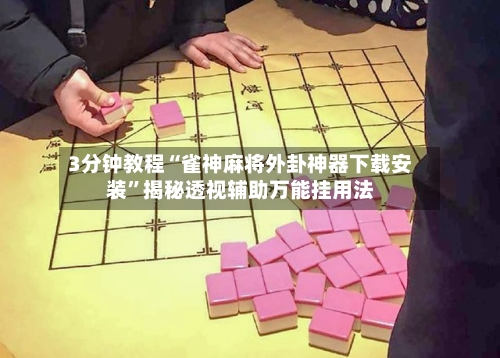 3分钟教程“雀神麻将外卦神器下载安装”揭秘透视辅助万能挂用法-第2张图片