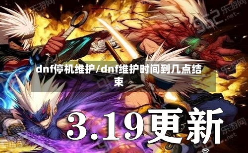 dnf停机维护/dnf维护时间到几点结束-第1张图片