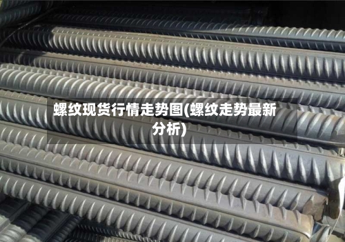 螺纹现货行情走势图(螺纹走势最新分析)