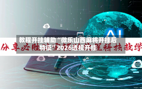 教程开挂辅助“微乐山西麻将开挂后特征”2026透视开挂-第2张图片