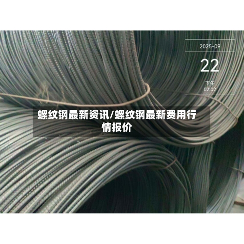 螺纹钢最新资讯/螺纹钢最新费用行情报价