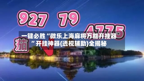 一键必胜“微乐上海麻将万能开挂器”开挂神器{透视辅助}全揭秘-第2张图片