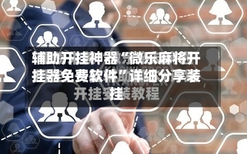 辅助开挂神器“微乐麻将开挂器免费软件”详细分享装挂-第2张图片