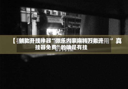 辅助开挂神器“微乐内蒙麻将万能开挂器免费”的确是有挂-第2张图片