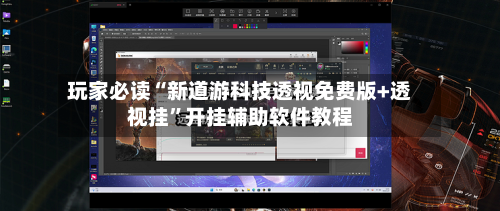 玩家必读“新道游科技透视免费版+透视挂	”开挂辅助软件教程-第3张图片