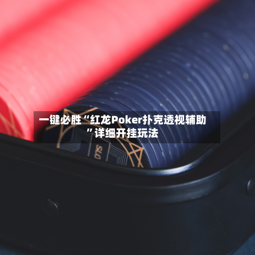 一键必胜“红龙Poker扑克透视辅助”详细开挂玩法-第2张图片