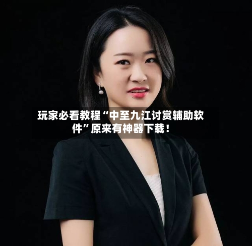 玩家必看教程“中至九江讨赏辅助软件”原来有神器下载！