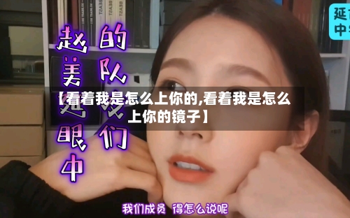 【看着我是怎么上你的,看着我是怎么上你的镜子】-第3张图片