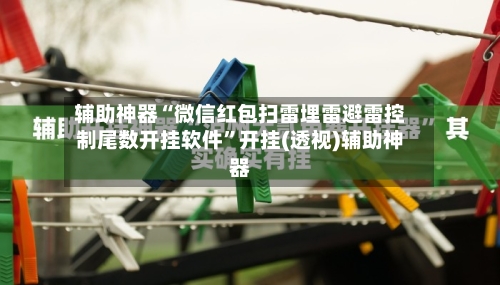 辅助神器“微信红包扫雷埋雷避雷控制尾数开挂软件”开挂(透视)辅助神器-第2张图片