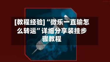 [教程经验]“微乐一直输怎么转运”详细分享装挂步骤教程