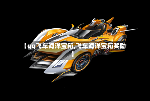 【qq飞车海洋宝箱,飞车海洋宝箱奖励】