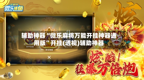 辅助神器“微乐麻将万能开挂神器通用版”开挂(透视)辅助神器-第2张图片
