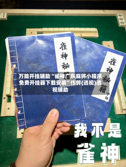 万能开挂辅助“雀神广东麻将小程序免费开挂器下载安装”作弊(透视)透视辅助-第2张图片