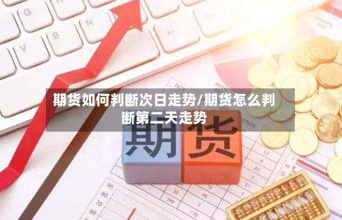 期货如何判断次日走势/期货怎么判断第二天走势-第3张图片