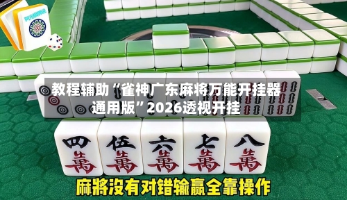 教程辅助“雀神广东麻将万能开挂器通用版”2026透视开挂-第2张图片