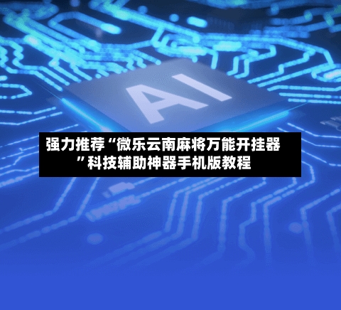 强力推荐“微乐云南麻将万能开挂器	”科技辅助神器手机版教程-第3张图片