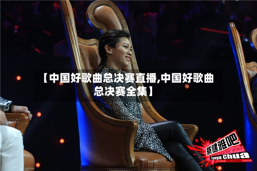 【中国好歌曲总决赛直播,中国好歌曲总决赛全集】