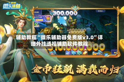 辅助教程“微乐辅助器免费版v3.0	”详细外挂透视辅助软件教程-第2张图片